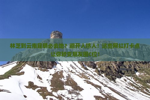 林芝到云南昆明必去地