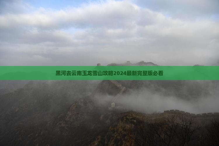 黑河去云南玉龙雪山攻略 黑河去云南玉龙雪山攻略