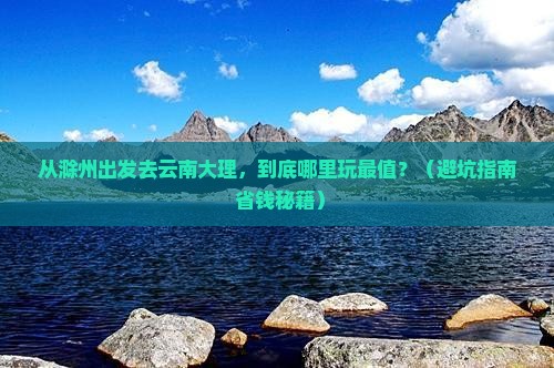 滁州到云南大理哪里玩