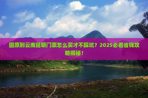 固原到云南昆明门票