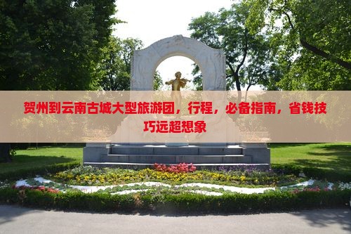 贺州到云南古城大型旅游团