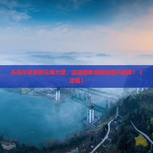 鄂尔多斯去云南大理团体旅游
