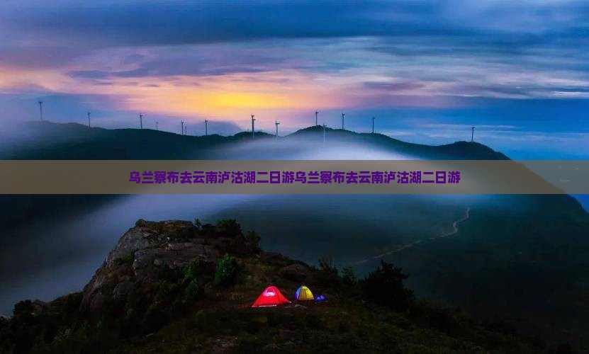 乌兰察布去云南泸沽湖二日游