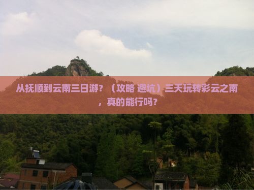 抚顺到云南三日游