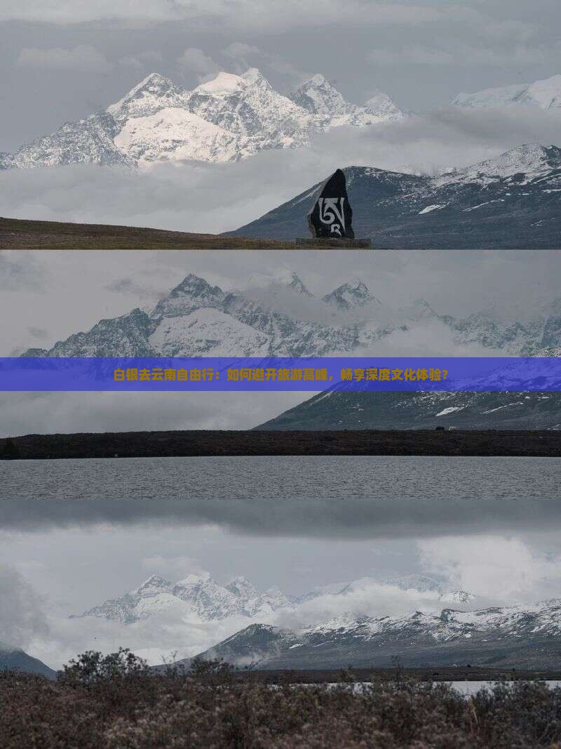 白银去云南自由行：如何避开旅游高峰，畅享深度文化体验？