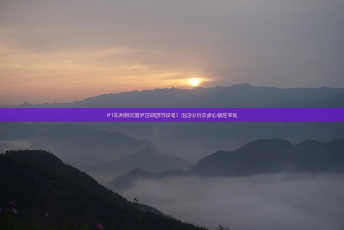 #1郑州到云南泸沽湖旅游攻略？沿途必玩景点心情超激动