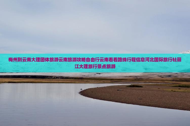 梅州到云南大理团体旅游云南旅游攻略自由行云南看看路线行程信息河北国际旅行社丽江大理旅行景点旅游