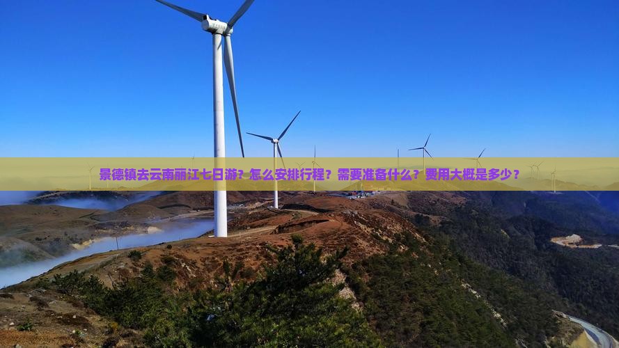 景德镇去云南丽江七日游？怎么安排行程？需要准备什么？费用大概是多少？
