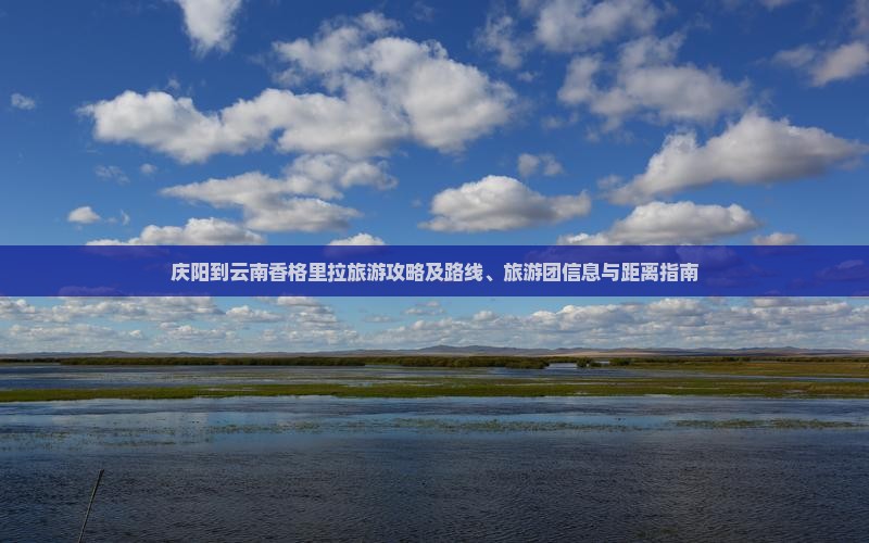 庆阳到云南香格里拉旅游攻略及路线、旅游团信息与距离指南