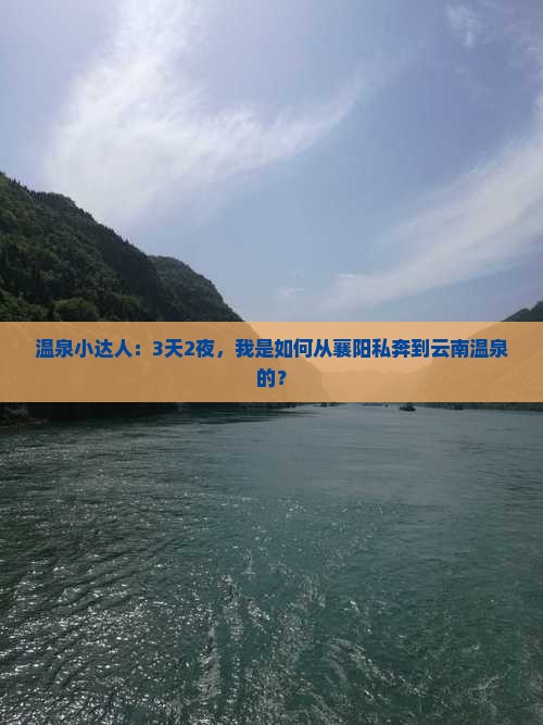 温泉小达人：3天2夜，我是如何从襄阳私奔到云南温泉的？