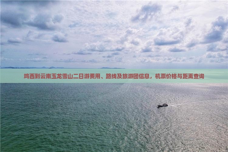 鸡西到云南玉龙雪山二日游费用、路线及旅游团信息，机票价格与距离查询