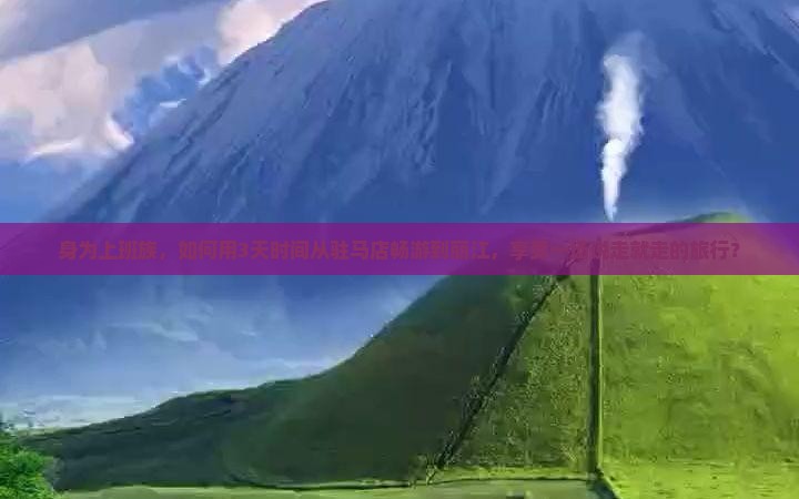 身为上班族，如何用3天时间从驻马店畅游到丽江，享受一场说走就走的旅行？
