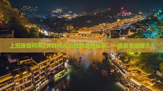 上班族如何用5天时间从甘孜畅游到昆明，一路美景攻略大？