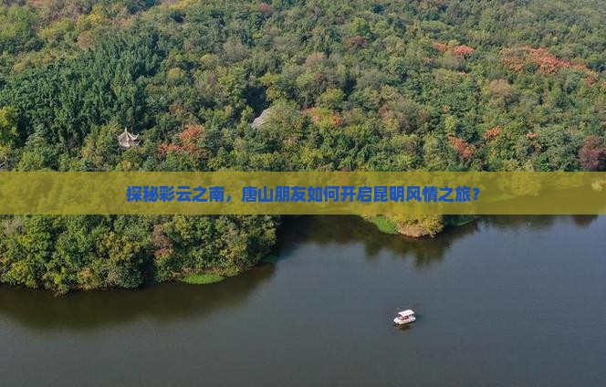 探秘彩云之南，唐山朋友如何开启昆明风情之旅？