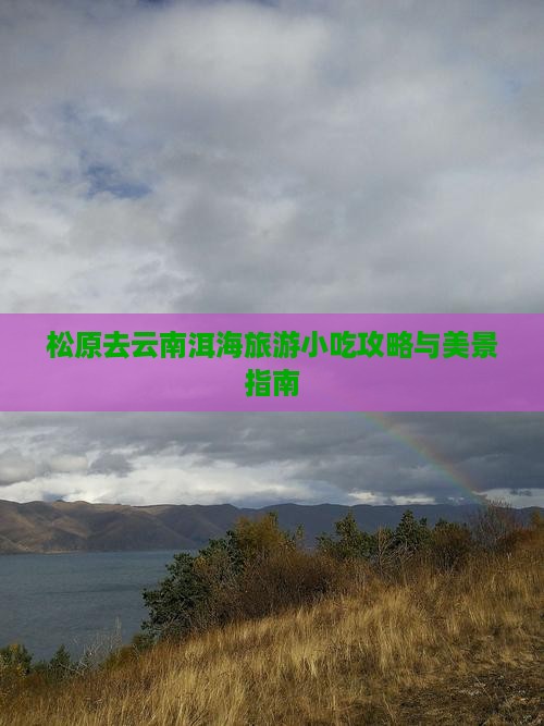 松原去云南洱海旅游小吃攻略与美景指南
