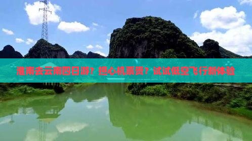 淮南去云南四日游？担心机票贵？试试低空飞行新体验