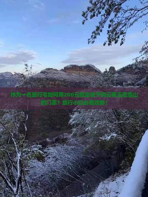 作为一名旅行宅如何用200元搞定咸宁到云南玉龙雪山的门票？旅行小白必看攻略！