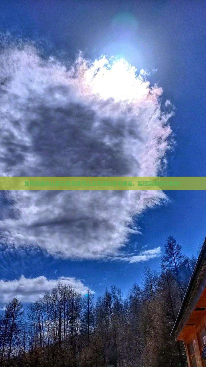 如何规避舟山至云南玉龙雪山五日游的常见痛点，实现完美旅行体验？
