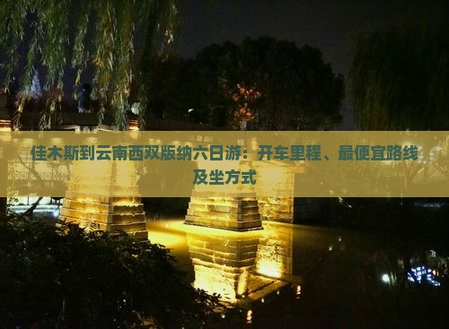 佳木斯到云南西双版纳六日游：开车里程、最便宜路线及坐方式