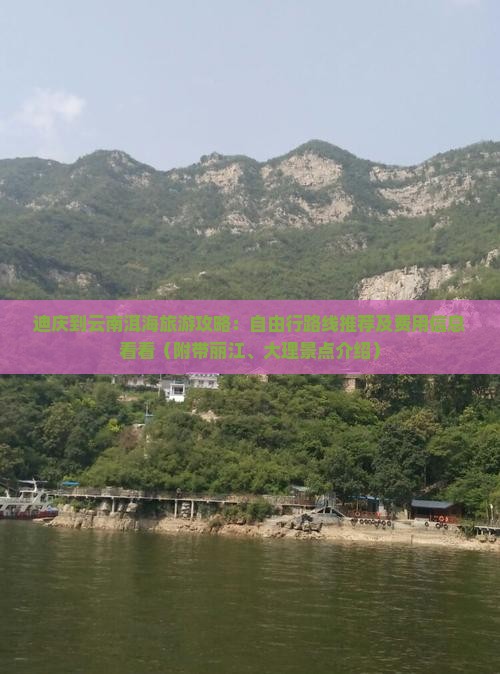 迪庆到云南洱海旅游攻略：自由行路线推荐及费用信息看看（附带丽江、大理景点介绍）