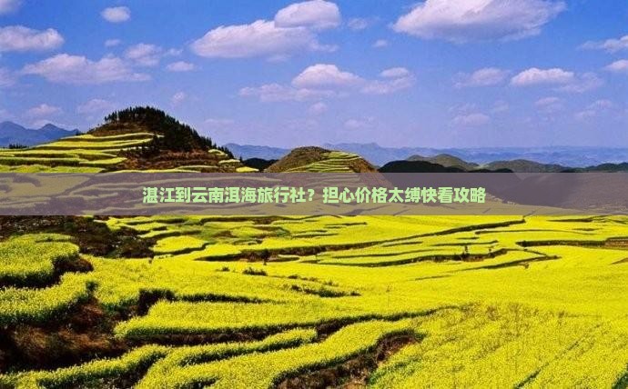 湛江到云南洱海旅行社？担心价格太缚快看攻略