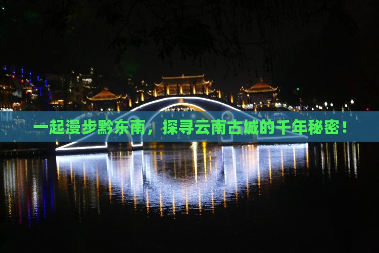 一起漫步黔东南，探寻云南古城的千年秘密！