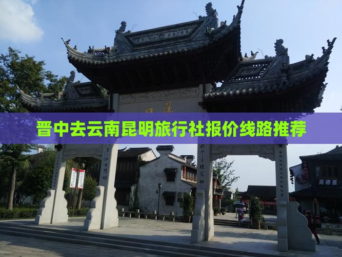 晋中去云南昆明旅行社报价线路推荐