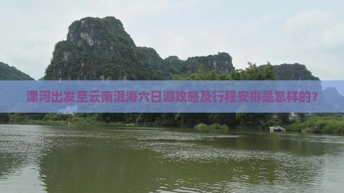 漯河出发至云南洱海六日游攻略及行程安排是怎样的？