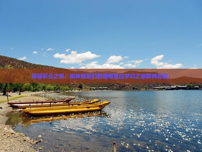 探秘彩云之南，榆林朋友们的香格里拉梦幻之旅即将启程！