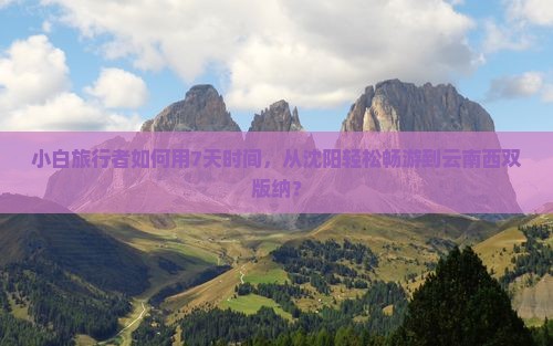 小白旅行者如何用7天时间，从沈阳轻松畅游到云南西双版纳？