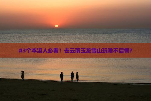 #3个本溪人必看！去云南玉龙雪山玩啥不后悔？