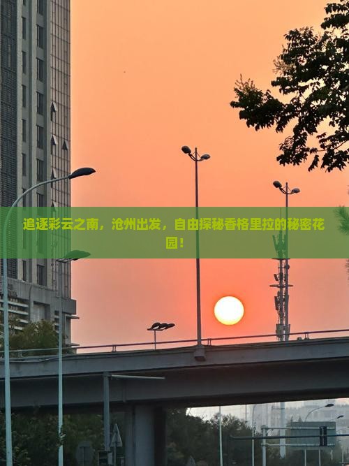追逐彩云之南，沧州出发，自由探秘香格里拉的秘密花园！