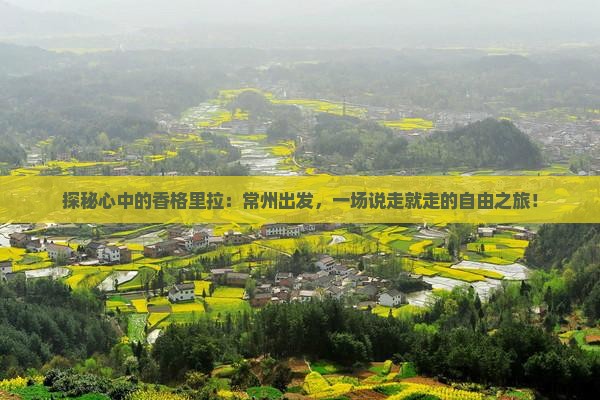 探秘心中的香格里拉：常州出发，一场说走就走的自由之旅！