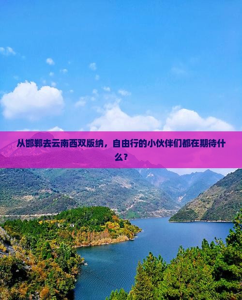 从邯郸去云南西双版纳，自由行的小伙伴们都在期待什么？