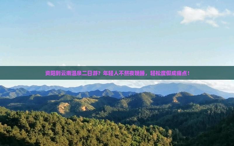 资阳到云南温泉二日游？年轻人不熬夜晚睡，轻松度假成痛点！