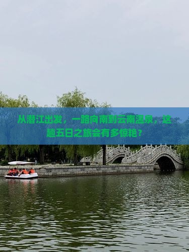 从潜江出发，一路向南到云南温泉，这趟五日之旅会有多惊艳？