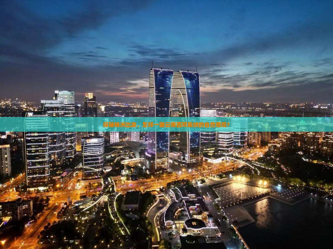 探秘株洲出发，怎样一睹云南西双版纳的自然奇观？