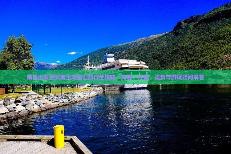 南昌出发至云南玉龙雪山旅行全攻略：交通、住宿、美食与游玩疑问解答