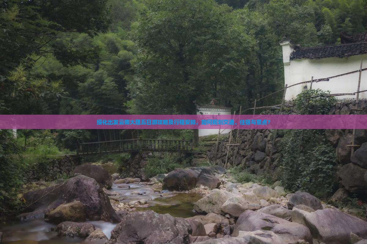 绥化出发云南大理五日游攻略及行程安排，如何规划交通、住宿与景点？