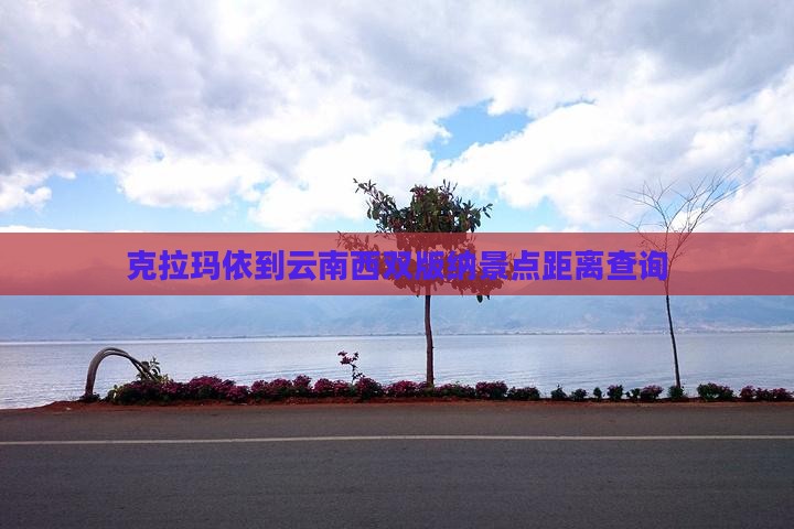 克拉玛依到云南西双版纳景点距离查询
