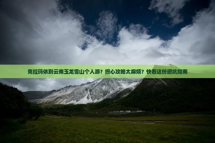 克拉玛依到云南玉龙雪山个人游？担心攻略太麻烦？快看这份避坑指南