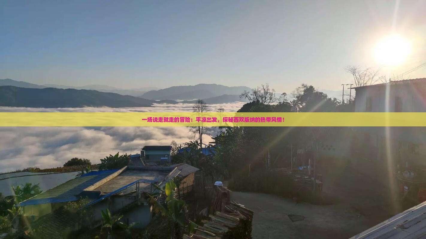 一场说走就走的冒险：平凉出发，探秘西双版纳的热带风情！