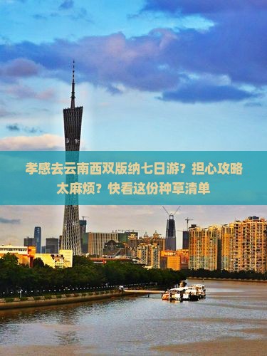 孝感去云南西双版纳七日游?担心攻略太麻烦?快看这份种草清单 孝感去云南西双版纳七日游?担心攻略太麻烦?快看这份种草清单