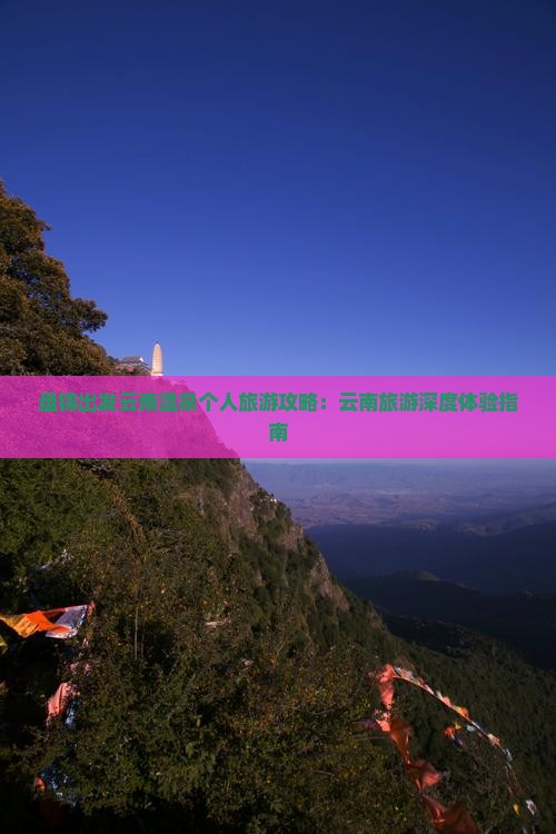 盘锦出发云南温泉个人旅游攻略:云南旅游深度体验指南 盘锦出发云南温泉个人旅游攻略:云南旅游深度体验指南