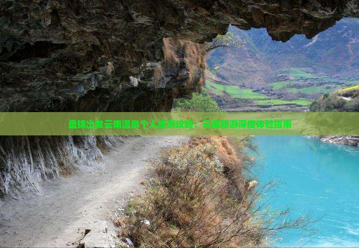 盘锦出发云南温泉个人旅游攻略:云南旅游深度体验指南 盘锦出发云南温泉个人旅游攻略:云南旅游深度体验指南