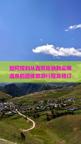 如何规划从西双版纳到云南温泉的团体旅游行程及预订指南？