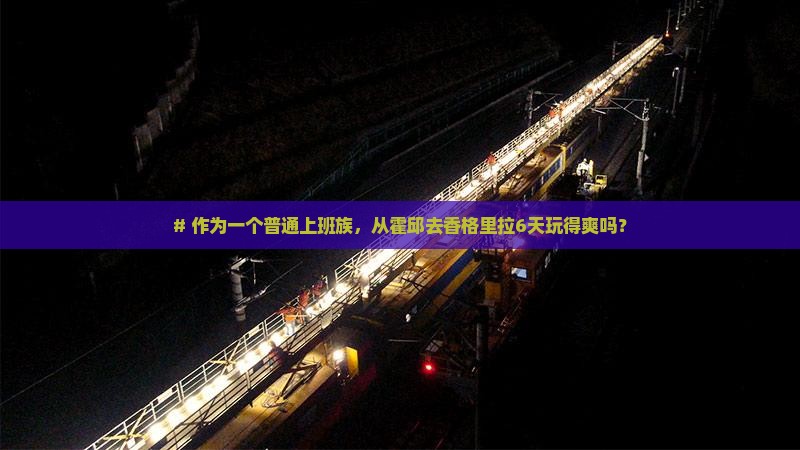 # 作为一个普通上班族，从霍邱去香格里拉6天玩得爽吗？