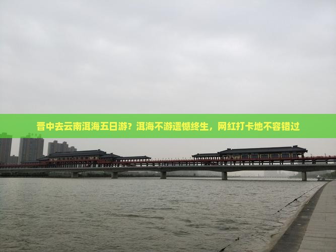 晋中去云南洱海五日游？洱海不游遗憾终生，网红打卡地不容错过