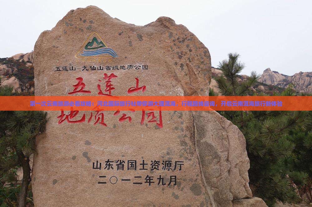 第一次云南旅游必看攻略：河北国际旅行社带你游大理洱海，行程路线咨询，开启云南洱海旅行新体验