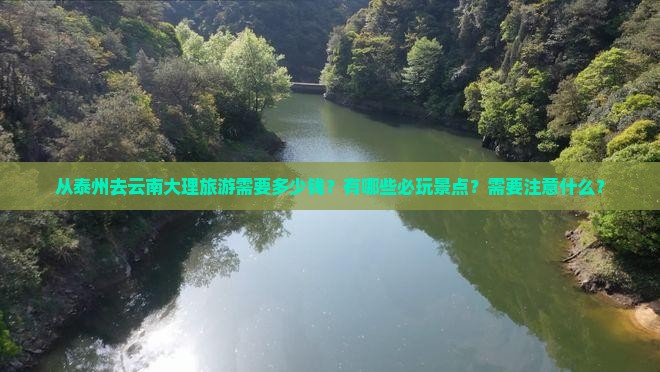 从泰州去云南大理旅游需要多少钱？有哪些必玩景点？需要注意什么？